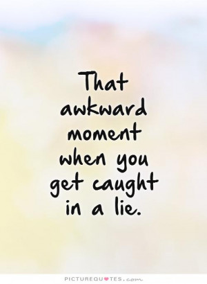 That awkward moment when you get caught in a lie Picture Quote #1