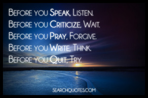 Before you speak, listen. Before you criticize, wait. Before you pray ...