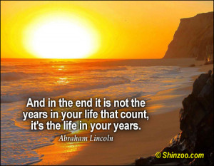 And in the end it is not the years in your life that count, it’s the ...