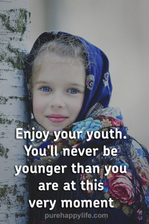 Happiness Quotes: Enjoy your youth. You’ll never be younger than…