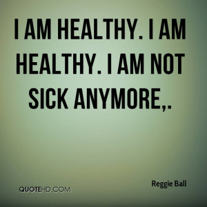 am healthy I am healthy I am not sick anymore