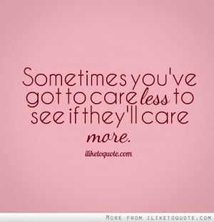 Sometimes you've got to care less to see if they'll care more.