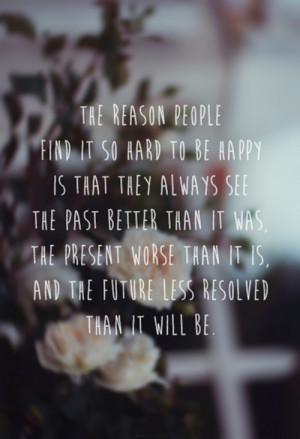 The reason people find it so hard to be happy is that they always see ...