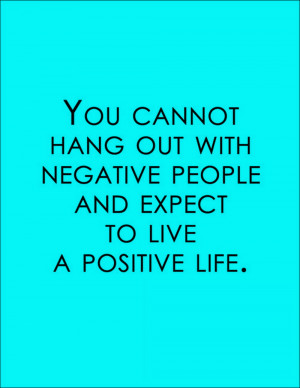 you cannot hang out with negative people