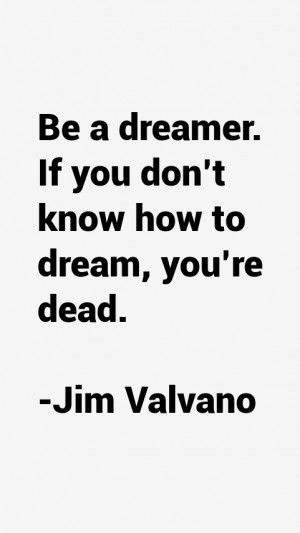 Be a dreamer. If you don't know how to dream, you're dead.”