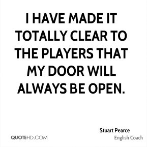 made it totally clear to the players that my door will always be open