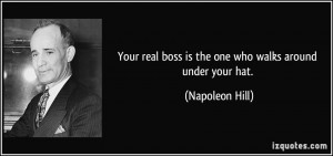 Your real boss is the one who walks around under your hat. - Napoleon ...