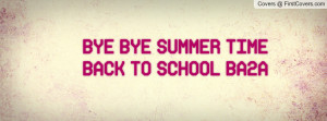 BYE BYE SUMMER TIME BACK TO SCHOOL BA2A Profile Facebook Covers