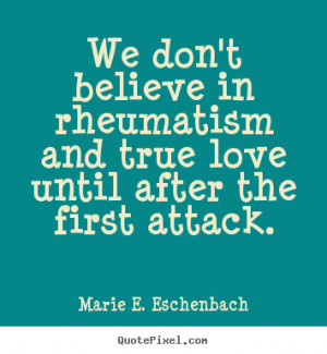 Love quote - We don't believe in rheumatism and true love until after ...