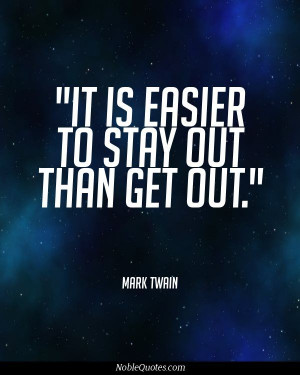 It is easier to stay out than get out. So true!! I always tell my ...