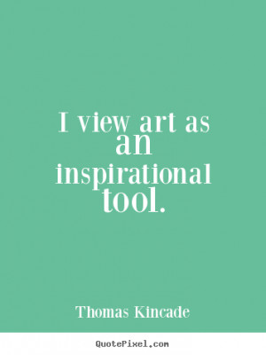 ... as an inspirational tool. Thomas Kincade popular inspirational quotes