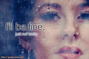 ll be fine, just not today