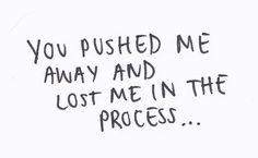 Pushing Me Away Quotes You pushed me away and lost me