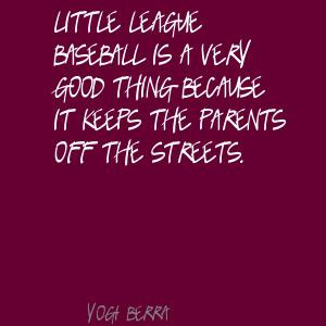 League Baseball Is A Very Good Thing Because It Keeps The Parents ...