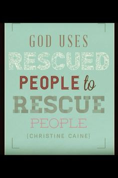 ... Jesus rescued me, I'm compelled to help rescue others in anyway that I