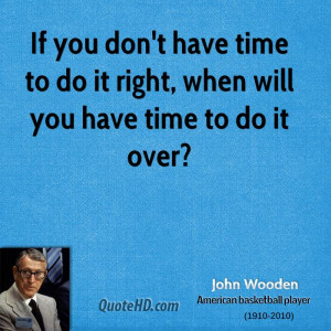 ... don't have time to do it right, when will you have time to do it over