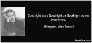 ... stars Goodnight air Goodnight noises everywhere. - Margaret Wise Brown