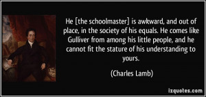 He [the schoolmaster] is awkward, and out of place, in the society of ...