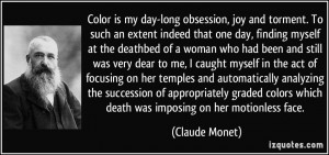 Color is my day-long obsession, joy and torment. To such an extent ...