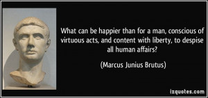... with liberty, to despise all human affairs? - Marcus Junius Brutus