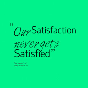 Our Satisfaction never gets Satisfied