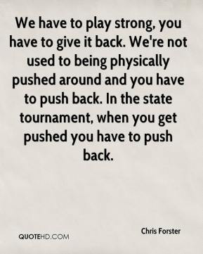 ... pushed around and you have to push back. In the state tournament, when