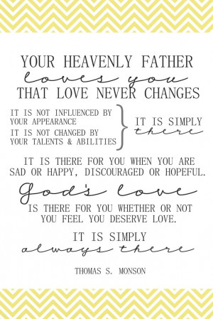 Your Heavenly Father loves you...that love never changes. Thomas S ...