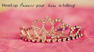 pick your head up princess , your tiara is falling . 