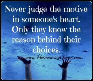 Never judge the motive in someone’s heart