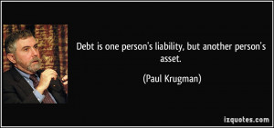 ... is one person's liability, but another person's asset. - Paul Krugman