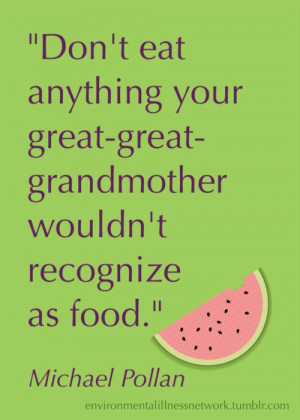 ... -great-grandmother wouldn’t recognize as food.” - Michael Pollan