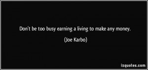 Don't be too busy earning a living to make any money. - Joe Karbo