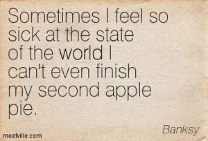 Banksy Quotes | Sometimes I feel so sick at the state of the world I ...