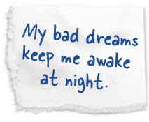My bad dreams keep me awake at night.