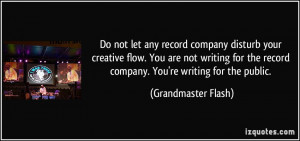 Do not let any record company disturb your creative flow. You are not ...