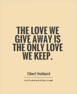 The love we give away is the only love we keep. Picture Quote #1