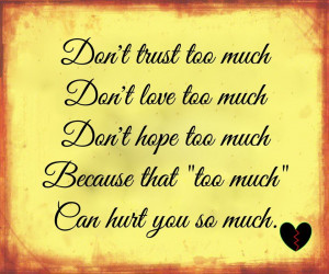 Don’t trust too much Don’t love too much Don’t hope too much ...
