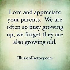 Love and appreciate your parents. We are often so busy growing up, we ...