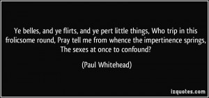 ... impertinence springs, The sexes at once to confound? - Paul Whitehead