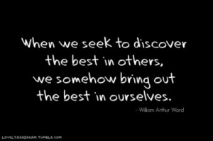 ... the best in others, we somehow bring out the best in ourselves