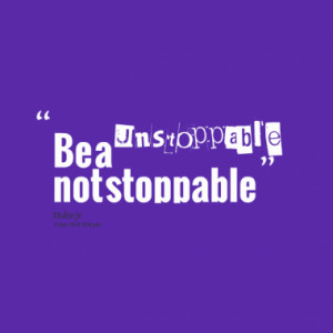 Quotes About: Unstoppable