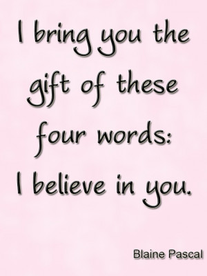 bring you the gift of these four words: I believe in you. #Quote