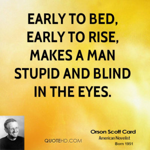 Early to bed, early to rise, makes a man stupid and blind in the eyes.