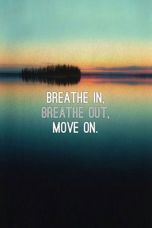 Breathe in. Breathe out. Move on.