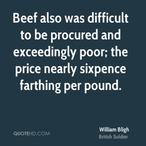 William Bligh - Beef also was difficult to be procured and exceedingly ...