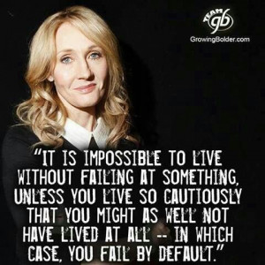 ... have lived at all -- in which case, you fail by default. -JK Rowling