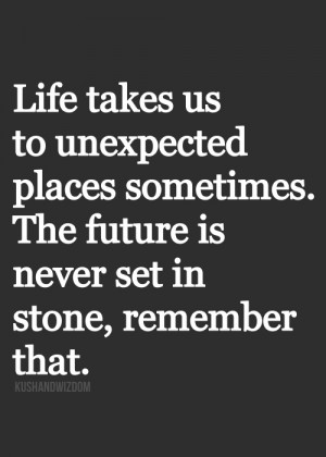 Life takes us to unexpected places sometimes. The future is never set ...