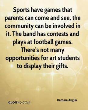 Barbara Anglin - Sports have games that parents can come and see, the ...