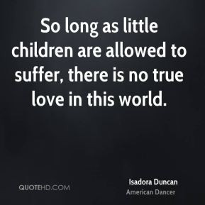 So long as little children are allowed to suffer, there is no true ...