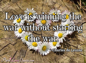 Love is winning the war without starting the war.
